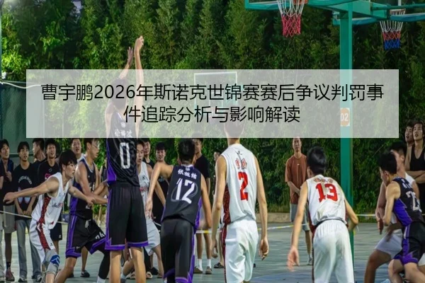 cao-yu-peng-nian-si-nuo-ke-shi-jin-sai-sai-hou-zheng-yi-pan-fa-shi-jian-zhui-zong-fen-xi-yu-ying-xiang-jie-du-2-684.jpg